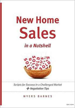 New Home Sales in a Nutshell: Scripts for Success in a Challenged Market + Negotiation Tips de Myers Barnes