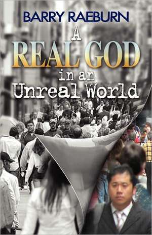 A Real God in an Unreal World: How to Achieve Yes! Every Time de Barry Raeburn