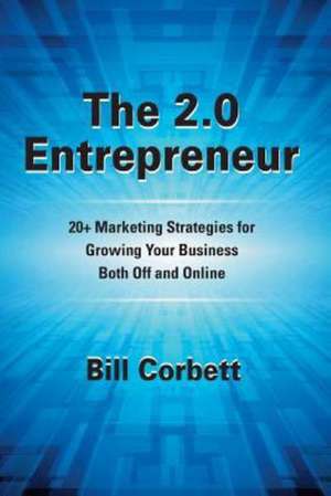 The 2.0 Entrepreneur: 20+ Marketing Strategies for Growing Your Business Both Off and Online de MR Bill Corbett