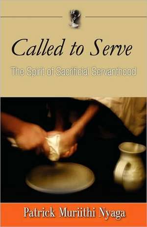 Called to Serve: The Spirit of Sacrificial Servanthood de Patrick Murithi Nyaga