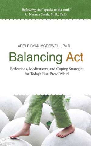 Balancing ACT: Reflections, Meditations, and Coping Strategies for Today's Fast-Paced Whirl de Adele Ryan McDowell Ph.D.