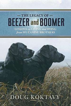 The Legacy of Beezer and Boomer: Lessons on Living and Dying from My Canine Brothers de Doug Koktavy