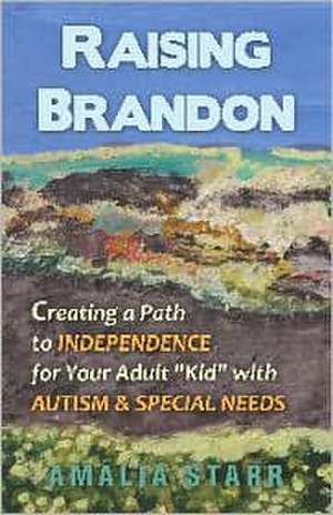 Raising Brandon: Creating a Path to Independence for Your Adult Kid with Autism & Special Needs de Amalia Starr