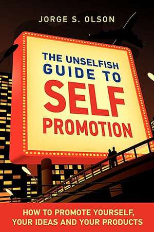 The Unselfish Guide to Self Promotion de Jorge S. Olson