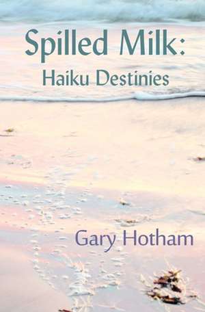 Spilled Milk: Haiku Destinies de Gary Hotham