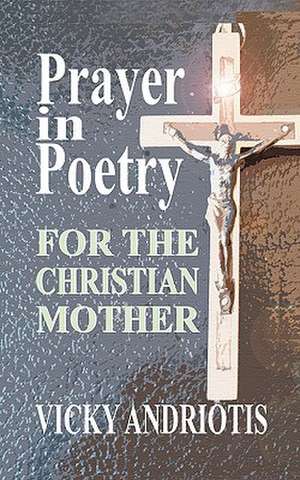 Prayer in Poetry for the Christian Mother: Stories from the Gen Con Writer's Symposium de Vicky Andriotis