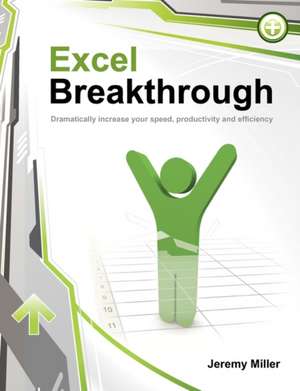 Excel Breakthrough: Dramatically Increase Your Speed, Productivity and Efficiency de Jeremy Miller