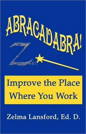 Abracadabra! Improve the Place Where You Work de Zelma Ed D. Lansford