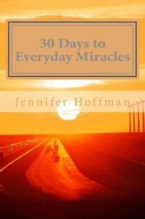 30 Days to Everyday Miracles: How to Create a Miraculous Life de Jennifer Hoffman