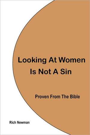 Looking at Women Is Not a Sin, Proven from the Bible: Raising a Generation of Innovative Thinkers de Rich Newman