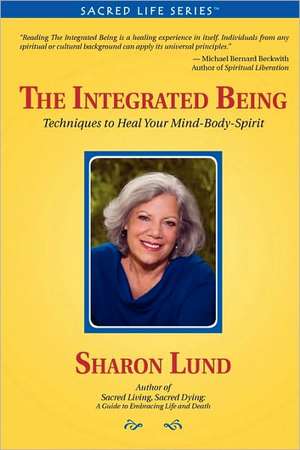 The Integrated Being: Techniques to Heal Your Mind-Body-Spirit de Sharon Lund