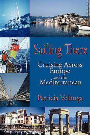 Sailing There, Cruising Across Europe and the Mediterranean de Patricia Vellinga