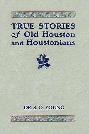 True Stories of Old Houston and Houstonians de Samuel Oliver Young