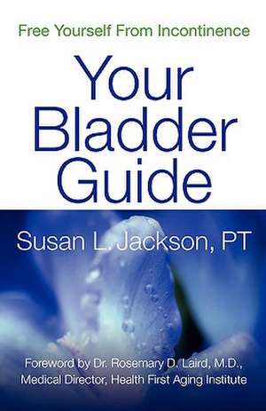 Free Yourself from Incontinence: Your Bladder Guide de Susan L. Jackson