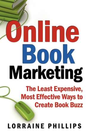 Online Book Marketing: The Least Expensive, Most Effective Ways to Create Book Buzz de Lorraine Phillips