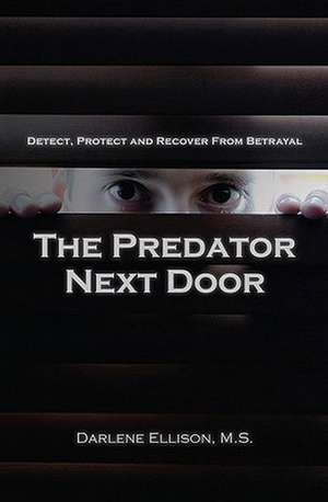 The Predator Next Door: Detect, Protect and Recover from Betrayal de Darlene Ellison