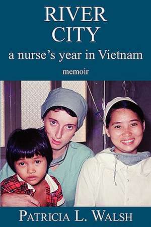 River City a Nurse's Year in Vietnam de Patricia L. Walsh