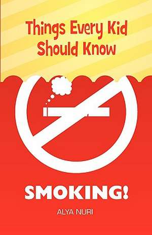 Things Every Kid Should Know: Smoking! de Alya Nuri