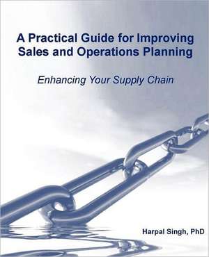 A Practical Guide for Improving Sales and Operations Planning de Harpal Singh