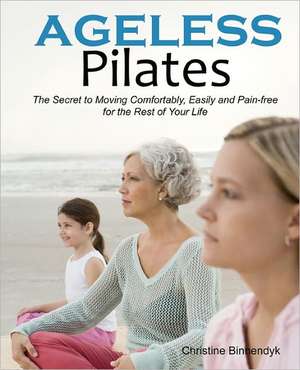 Ageless Pilates: The Secret to Moving Comfortably, Easily and Pain-Free for the Rest of Your Life de Christine Binnendyk