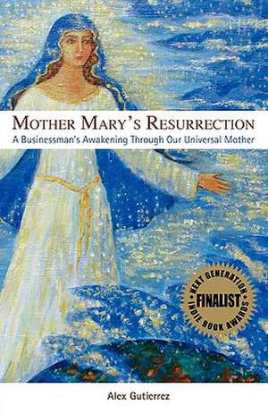 Mother Mary's Resurrection - A Businessman's Awakening Through Our Universal Mother de Alex Gutierrez