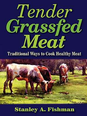 Tender Grassfed Meat: Traditional Ways to Cook Healthy Meat de Stanley A. Fishman