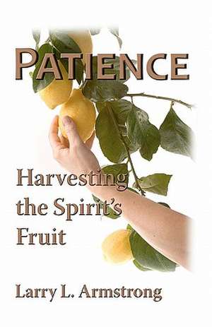 Patience: Harvesting the Spirit's Fruit de Larry L. Armstrong