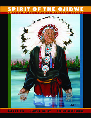 Spirit of the Ojibwe: Images of Lac Courte Oreilles Elders de Sara Balbin