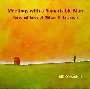 Meetings with a Remarkable Man: Personal Tales of Milton H. Erickson de Bill O'Hanlon