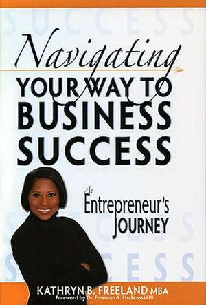 Navigating Your Way to Business Success: An Entrepreneur's Journey de Kathryn B. Freeland