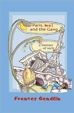 Paris, Moi and the Gang: A Memoir... of Sorts de Frances Gendlin