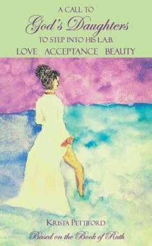 A Call to God's Daughters to Step into His L.A.B. Love Acceptance Beauty de Krista Pettiford