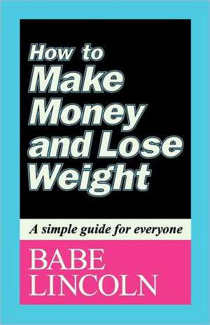 How to Make Money and Lose Weight: A Simple Guide for Everyone de Babe Lincoln