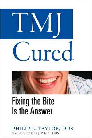 TMJ Cured: Fixing the Bite Is the Answer de Philip L. Taylor