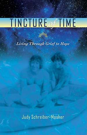 Tincture of Time: Living Through Grief to Hope de Judy Schreiber-Mosher