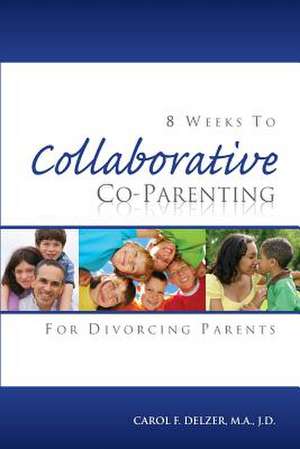 Eight Weeks to Collaborative Co-Parenting for Divorcing Parents de Carol F. Delzer