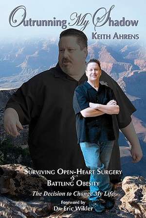 Outrunning My Shadow: Surviving Open-Heart Surgery and Battling Obesity/The Decision to Change My Life de Keith Ahrens