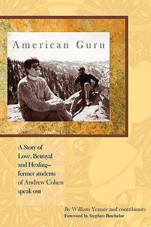 American Guru: A Story of Love, Betrayal and Healing-Former Students of Andrew Cohen Speak Out de William Yenner