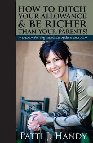 How to Ditch Your Allowance and Be Richer Than Your Parents!: 9 Wealth Building Tools to Make a Teen Rich de Patti Handy