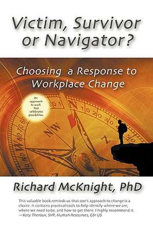 Victim, Survivor, or Navigator?: Choosing a Response to Workplace Change de Richard McKnight