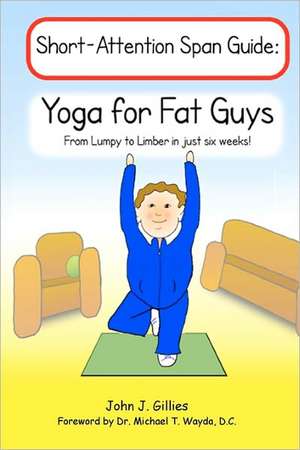 Yoga for Fat Guys: From Lumpy to Limber in Just Six Weeks de John J. Gillies