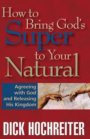 How to Bring God's Super to Your Natural de Dick Hochreiter