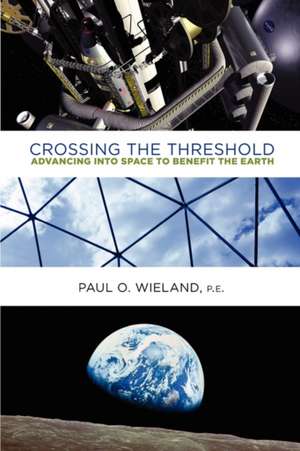 Crossing the Threshold: Advancing Into Space to Benefit the Earth de Paul O. Wieland Pe