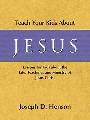 Teach Your Kids About Jesus: Lessons for Kids about the Life, Teachings, and Ministry of Jesus Christ de Joseph Daniel Henson