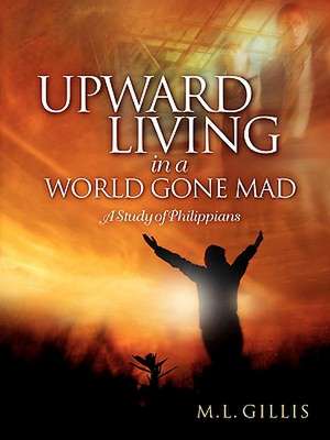 Upward Living in a World Gone Mad de Marcia L. Gillis