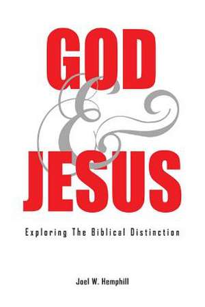 God and Jesus; Exploring the Biblical Distinction de Joel W. Hemphill