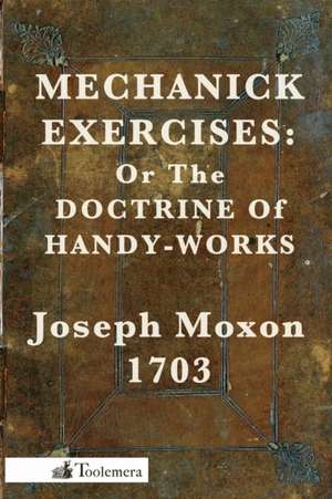 Mechanick Exercises: Or the Doctrine of Handy-Works de Joseph Moxon