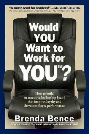 Would You Want to Work for You?: How to Build an Executive Leadership Brand That Inspires Loyalty and Drives Employee Performance de Brenda Bence