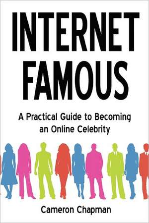 Internet Famous: A Practical Guide to Becoming an Online Celebrity de Cameron Chapman