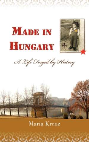 Made in Hungary: A Life Forged by History de Maria Krenz